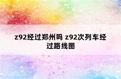 z92经过郑州吗 z92次列车经过路线图